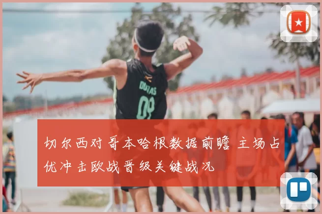切尔西对哥本哈根数据前瞻 主场占优冲击欧战晋级关键战况
