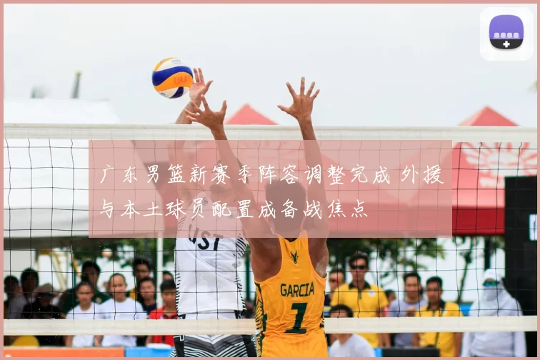 广东男篮新赛季阵容调整完成 外援与本土球员配置成备战焦点