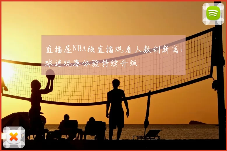 直播屋NBA线直播观看人数创新高，球迷观赛体验持续升级