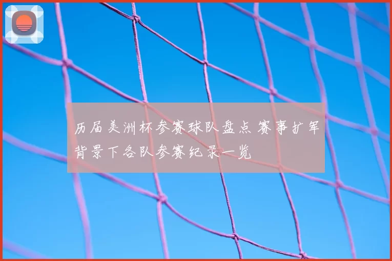 历届美洲杯参赛球队盘点 赛事扩军背景下各队参赛纪录一览