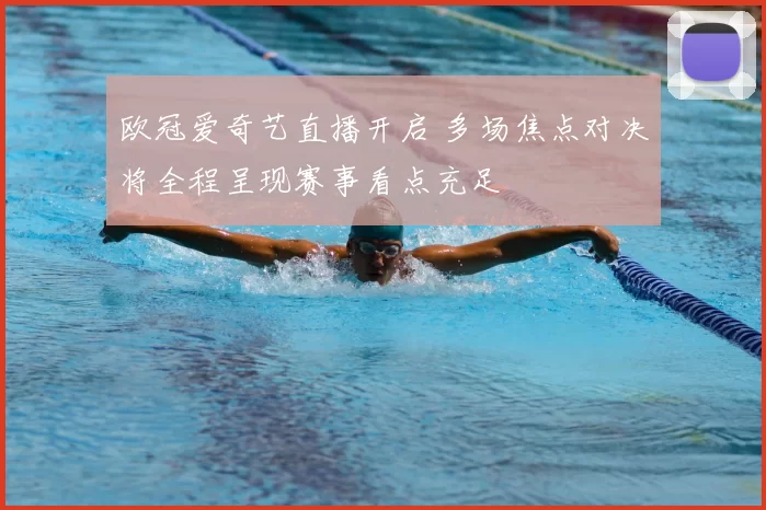 欧冠爱奇艺直播开启 多场焦点对决将全程呈现赛事看点充足