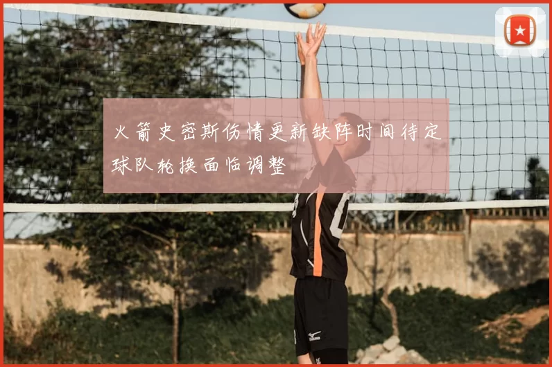火箭史密斯伤情更新缺阵时间待定球队轮换面临调整