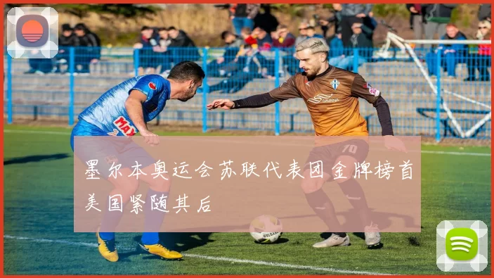 墨尔本奥运会苏联代表团金牌榜首美国紧随其后