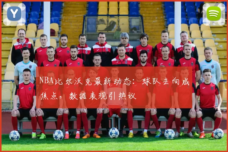 NBA比尔沃克最新动态：球队去向成焦点，数据表现引热议