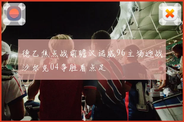 德乙焦点战前瞻汉诺威96主场迎战沙尔克04争胜看点足