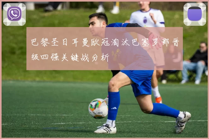 巴黎圣日耳曼欧冠淘汰巴塞罗那晋级四强关键战分析