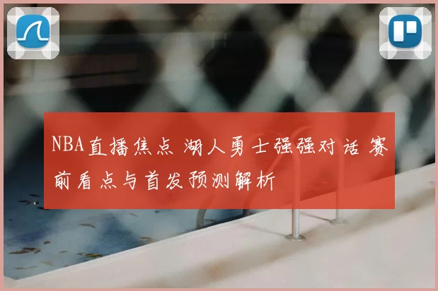 NBA直播焦点 湖人勇士强强对话 赛前看点与首发预测解析