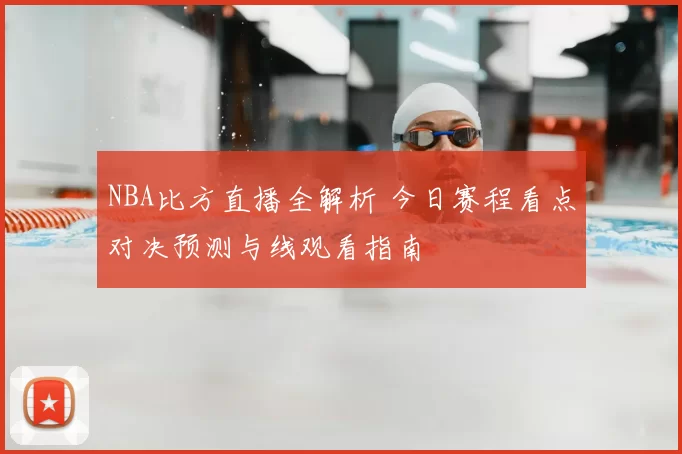 NBA比方直播全解析 今日赛程看点对决预测与线观看指南