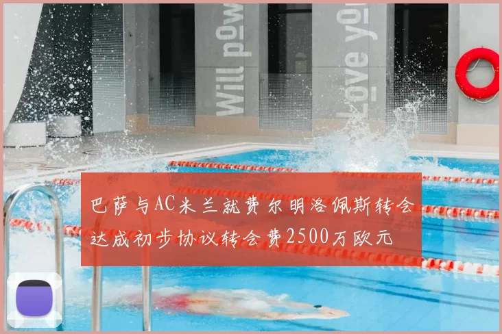 巴萨与AC米兰就费尔明洛佩斯转会达成初步协议转会费2500万欧元