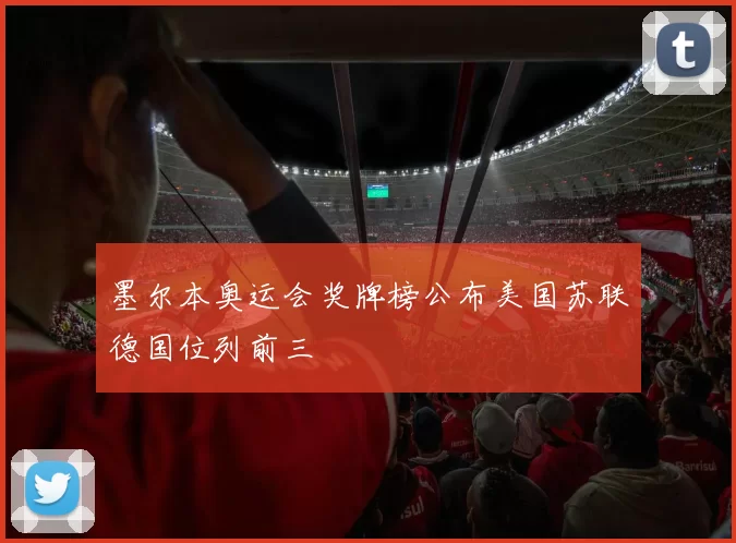 墨尔本奥运会奖牌榜公布美国苏联德国位列前三