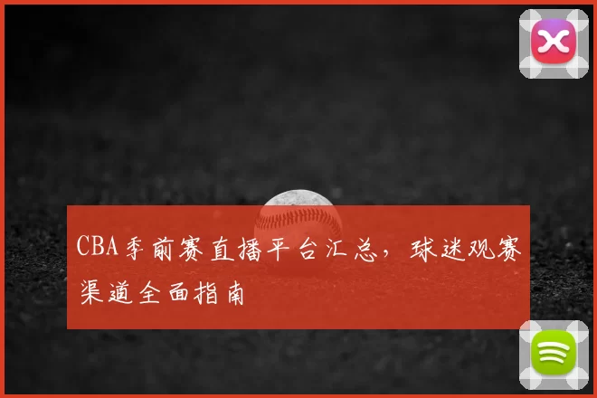 CBA季前赛直播平台汇总，球迷观赛渠道全面指南