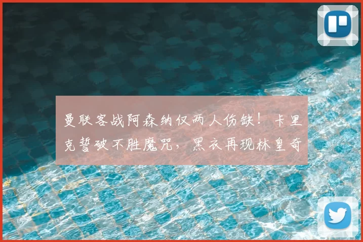 曼联客战阿森纳仅两人伤缺!卡里克誓破不胜魔咒,黑衣再现林皇奇迹_欧冠_国米_瓦伦西亚