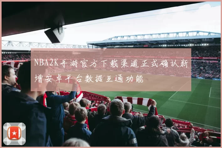 NBA2K手游官方下载渠道正式确认新增安卓平台数据互通功能