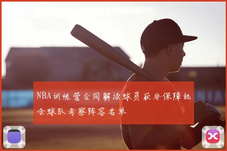 NBA训练营合同解读球员获非保障机会球队考察阵容名单