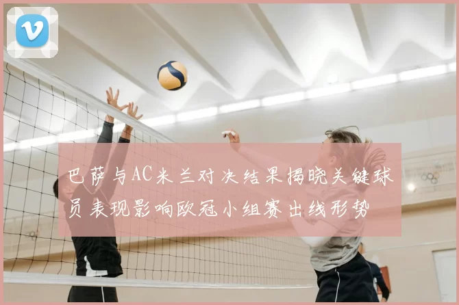 巴萨与AC米兰对决结果揭晓关键球员表现影响欧冠小组赛出线形势