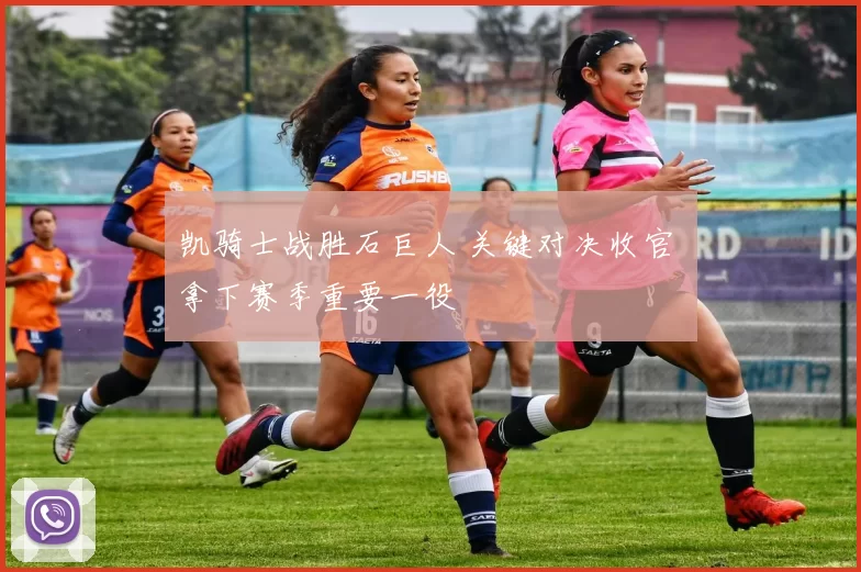 凯骑士战胜石巨人 关键对决收官 拿下赛季重要一役