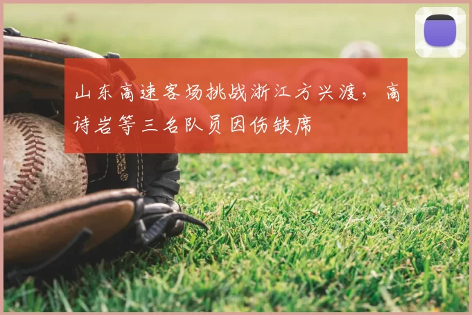 山东高速客场挑战浙江方兴渡，高诗岩等三名队员因伤缺席