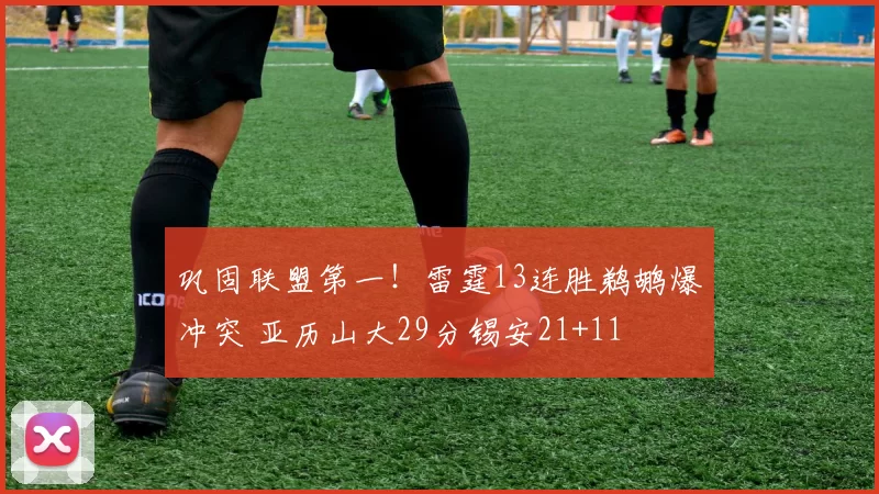 巩固联盟第一!雷霆13连胜鹈鹕爆冲突 亚历山大29分锡安21+11