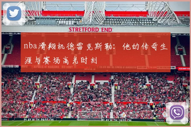 nba滑翔机德雷克斯勒：他的传奇生涯与赛场高光时刻