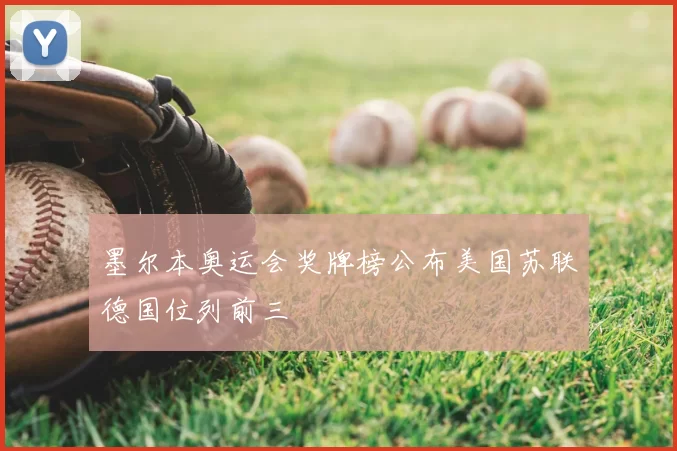 墨尔本奥运会奖牌榜公布美国苏联德国位列前三