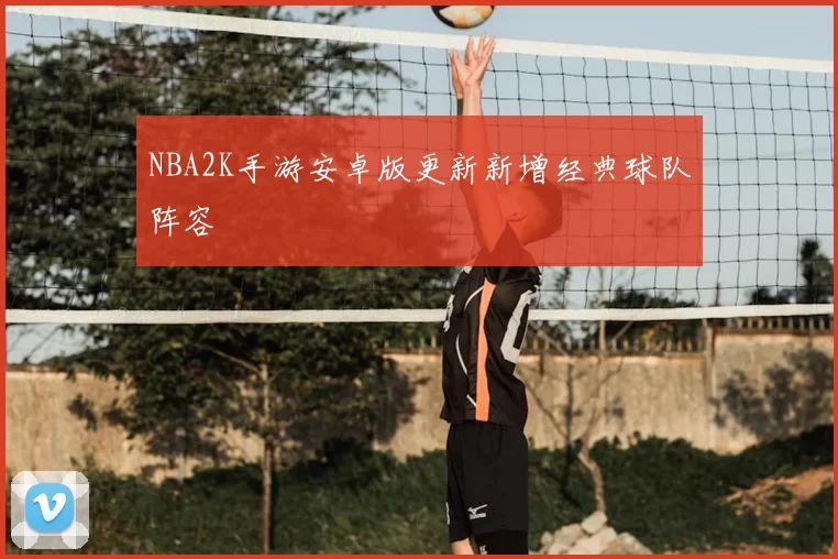NBA2K手游安卓版更新新增经典球队阵容