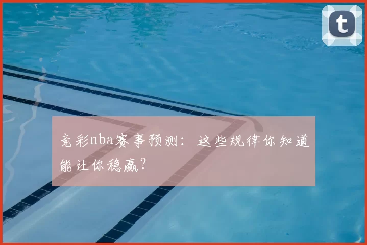竞彩nba赛事预测：这些规律你知道能让你稳赢？