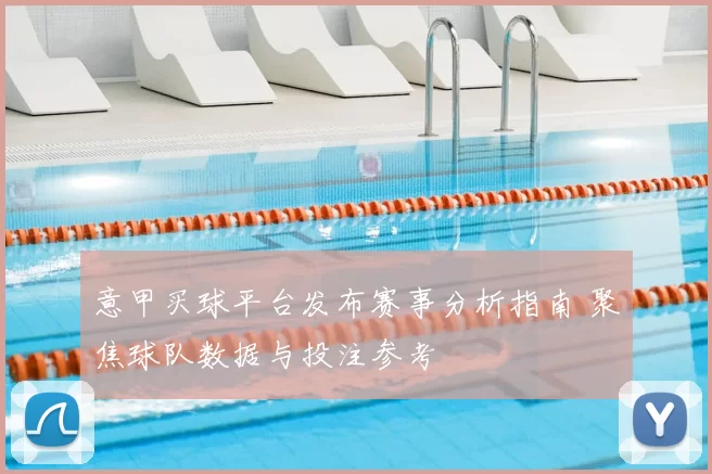 意甲买球平台发布赛事分析指南 聚焦球队数据与投注参考