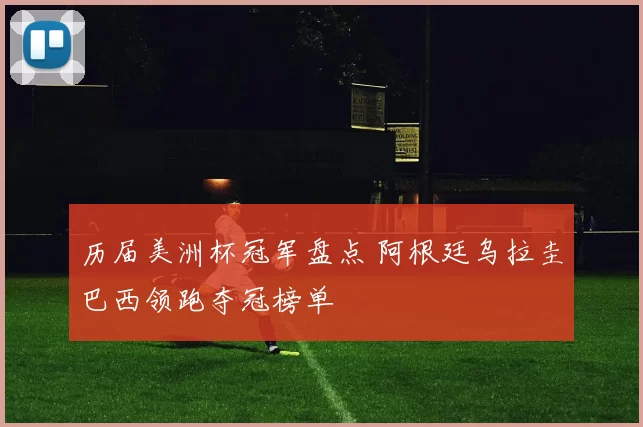 历届美洲杯冠军盘点 阿根廷乌拉圭巴西领跑夺冠榜单