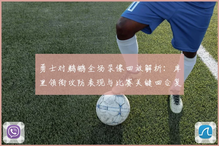 勇士对鹈鹕全场录像回放解析：库里领衔攻防表现与比赛关键回合复盘