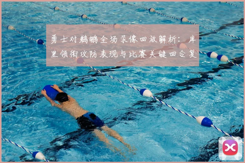 勇士对鹈鹕全场录像回放解析:库里领衔攻防表现与比赛关键回合复盘