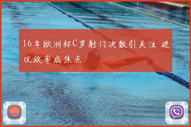 16年欧洲杯C罗射门次数引关注 进攻效率成焦点