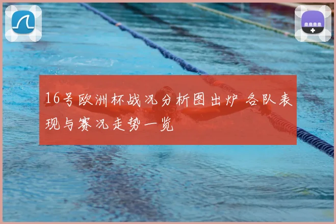 16号欧洲杯战况分析图出炉 各队表现与赛况走势一览