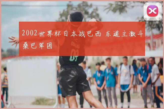 2002世界杯日本战巴西 东道主激斗桑巴军团