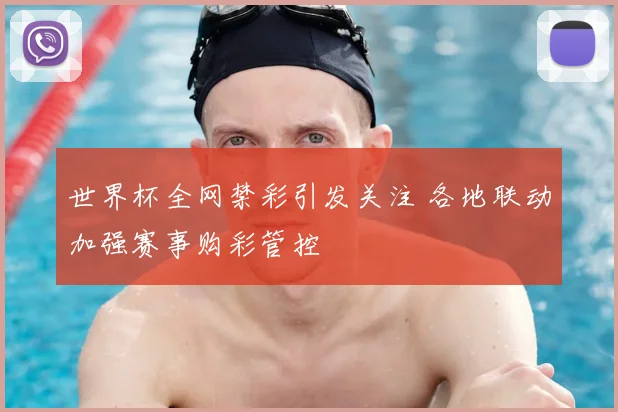 世界杯全网禁彩引发关注 各地联动加强赛事购彩管控