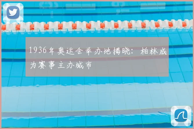 1936年奥运会举办地揭晓:柏林成为赛事主办城市