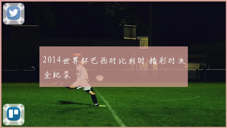 2014世界杯巴西对比利时 精彩对决全纪录